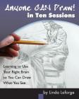 Anyone Can Draw in Ten Sessions: Learning to Use Your Right Brain so You Can Draw What You See By Linda Laforge Cover Image