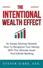 The Intentional Wealth Effect: An Estate Attorney Reveals How To Recapture Your Money With The Ultimate Asset And Infinite Banking Cover Image