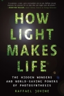 How Light Makes Life: The Hidden Wonders and World-Saving Powers of Photosynthesis By Raffael Jovine Cover Image