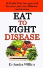Eat to Fight Disease: 16 Foods That Increase And Improve Your Own Defense Mechanisms By Sandra William Cover Image