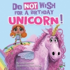 Do Not Wish for a Birthday Unicorn!: A silly story about teamwork, empathy, compassion, and kindness Cover Image