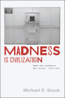 Madness Is Civilization: When the Diagnosis Was Social, 1948-1980 By Michael E. Staub Cover Image