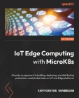 IoT Edge Computing with MicroK8s: A hands-on approach to building, deploying, and distributing production-ready Kubernetes on IoT and Edge platforms By Karthikeyan Shanmugam Cover Image