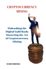 Cryptocurrency Mining: Unleashing the Digital Gold Rush: Mastering the Art of Cryptocurrency Mining Cover Image