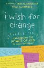 I Wish for Change: Unleashing the Power of Kids to Make a Difference By Kyle Schwartz Cover Image