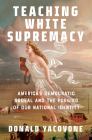 Teaching White Supremacy: America's Democratic Ordeal and the Forging of Our National Identity Cover Image