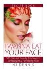 I Wanna Eat Your Face: 100 Natural Beauty Treatments for Radiant & Ravishing Skin Cover Image