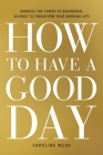 How to Have a Good Day: Harness the Power of Behavioral Science to Transform Your Working Life By Caroline Webb Cover Image
