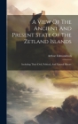 A View Of The Ancient And Present State Of The Zetland Islands: Including Their Civil, Political, And Natural History By Arthur Edmondston Cover Image