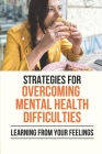 Strategies For Overcoming Mental Health Difficulties: Learning From Your Feelings: How To Develop A Healthy Relationship To Food Cover Image