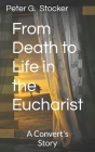 From Death to Life in the Eucharist: A Convert's Story By Peter G. Stocker Cover Image