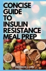 Concise Guide To Insulin Resistance Meal Prep: 30 Selected Quick & Easy Insulin Resistance Recipes For Effective Weight Loss, Fat Burning, PCOS Manage By Patrick J. Lew Cover Image