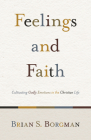 Feelings and Faith: Cultivating Godly Emotions in the Christian Life By Brian S. Borgman Cover Image