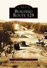 Building Route 128 (Images of America) By Yanni Tsipis, David Kruh Cover Image
