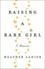 Raising a Rare Girl: A Memoir By Heather Lanier Cover Image