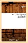 Le Code Algérien (Éd.1878) (Sciences Sociales) By Algérie Cover Image