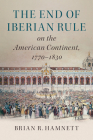 The End of Iberian Rule on the American Continent, 1770-1830 By Brian R. Hamnett Cover Image
