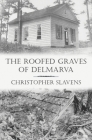 The Roofed Graves of Delmarva By Christopher Slavens Cover Image