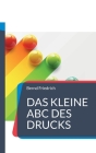 Das kleine ABC des Drucks: Alles, was man rund um den Druck wissen sollte By Bernd Friedrich Cover Image
