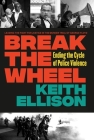 Break the Wheel: Ending the Cycle of Police Violence By Keith Ellison, Philonise Floyd (Foreword by) Cover Image