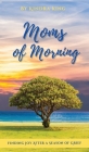 Moms of Morning: Finding Joy After a Season of Grief By Kindra King Cover Image