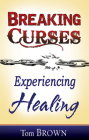 Breaking Curses, Experiencing Healing By Tom Brown Cover Image