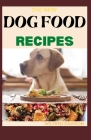 The New Dog Food Recipes: 65+ Fresh And Healthy Dishes to Feed Your Pet Safely By Wilfred Dawson Cover Image