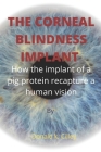 The Corneal Blindness Implant: How the implant of a pig protein recapture a human vision By Donald K. Cilley Cover Image