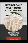 Hydroponic Mushroom Cultivation; A Profound Guide For Amateur And Professional Mycologists: A Step By Step Guide To Produce Mushroom From Farm To End Cover Image