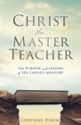 Christ the Master Teacher: The Purpose and Lessons of His Earthly Ministry By Corynne Damm Cover Image