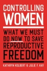 Controlling Women: What We Must Do Now to Save Reproductive Freedom By Kathryn Kolbert, Julie F. Kay Cover Image