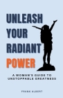 Unleash Your Radiant Power: A Woman's Guide to Unstoppable Greatness Cover Image
