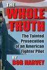 The Whole Truth: The Tainted Prosecution of an American Fighter Pilot Cover Image