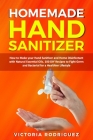 Homemade Hand Sanitizer: How to Make your Hand Sanitizer and Home Disinfectant with Natural Essential Oils. 100 Recipes DIY to Fight Germ and B Cover Image