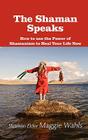 The Shaman Speaks: How to Use the Power of Shamanism to Heal Your Life Now (Modern Spirituality) Cover Image