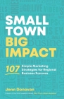 Small Town Big Impact: 107 simple marketing strategies for regional business success Cover Image
