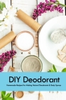 DIY Deodorant: Homemade Recipes For Making Natural Deodorants & Body Sprays: Handmade Deodorant Book Cover Image