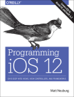Programming IOS 12: Dive Deep Into Views, View Controllers, and Frameworks By Matt Neuburg Cover Image