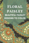 Floral Paisley: Beautiful Paisley Designs To Color: Paisley Designs In Arts By Lona Daquila Cover Image