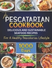 The Pescatarian Cookbook: 1000 Days Delicious and Sustainable Seafood Recipes for a Healthy Pescatarian Lifestyle By Jodie R. Torres Cover Image