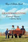 Grandparenting: Creating and Keeping a Lasting Legacy By Roger Small, Dottie Small, Karen Davis (Editor) Cover Image