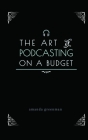 The Art of Podcasting on a Budget By Amanda Greenman Cover Image
