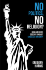No Politics, No Religion?: How America's Code of Conduct Conceals Our Unity By Gregory Harms Cover Image