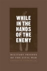 While in the Hands of the Enemy: Military Prisons of the Civil War (Conflicting Worlds: New Dimensions of the American Civil War) By Charles W. Sanders Cover Image