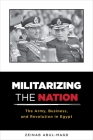Militarizing the Nation: The Army, Business, and Revolution in Egypt By Zeinab Abul-Magd Cover Image
