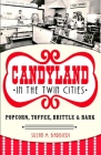Candyland in the Twin Cities: Popcorn, Toffee, Brittle & Bark (American Palate) By Susan M. Barbieri Cover Image