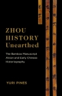 Zhou History Unearthed: The Bamboo Manuscript Xinian and Early Chinese Historiography By Yuri Pines Cover Image