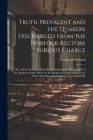 Truth Prevalent and the Quakers Discharged From the Norfolk-rectors Furious Charge: In a Sober Answer to Their Book, Falsly Stiled, The Priciples of t By George Whitehead Cover Image