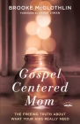 Gospel-Centered Mom: The Freeing Truth About What Your Kids Really Need By Brooke McGlothlin, Karen Ehman (Foreword by) Cover Image