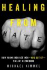 Healing from Hate: How Young Men Get Into—and Out of—Violent Extremism By Michael Kimmel Cover Image